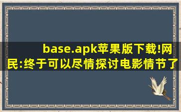base.apk苹果版下载!网民:终于可以尽情探讨电影情节了！